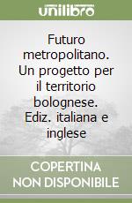 Futuro metropolitano. Un progetto per il territorio bolognese. Ediz. italiana e inglese libro