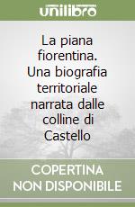 La piana fiorentina. Una biografia territoriale narrata dalle colline di Castello libro