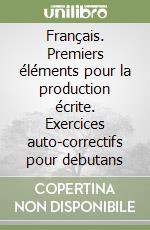 Français. Premiers éléments pour la production écrite. Exercices auto-correctifs pour debutans libro