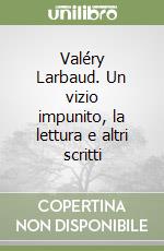 Valéry Larbaud. Un vizio impunito, la lettura e altri scritti libro