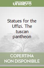 Statues for the Uffizi. The tuscan pantheon libro