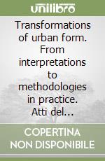 Transformations of urban form. From interpretations to methodologies in practice. Atti del Convegno (Firenze, 23-26 luglio 1999) libro