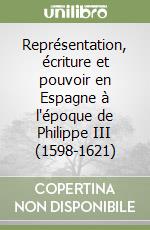 Représentation, écriture et pouvoir en Espagne à l'époque de Philippe III (1598-1621) libro