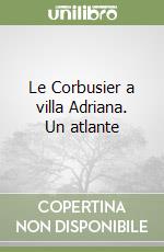 Le Corbusier a villa Adriana. Un atlante libro