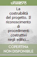 La costruibilità del progetto. Il riconoscimento di procedimenti costruttivi negli edifici complessi