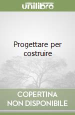 Progettare per costruire