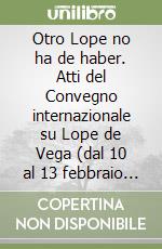 Otro Lope no ha de haber. Atti del Convegno internazionale su Lope de Vega (dal 10 al 13 febbraio 1999). Vol. 1 libro