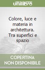 Colore, luce e materia in architettura. Tra superfici e spazio