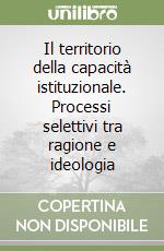 Il territorio della capacità istituzionale. Processi selettivi tra ragione e ideologia