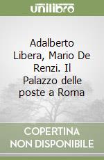 Adalberto Libera, Mario De Renzi. Il Palazzo delle poste a Roma