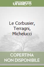 Le Corbusier, Terragni, Michelucci libro