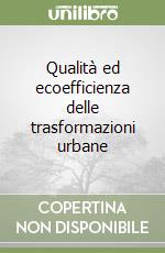 Qualità ed ecoefficienza delle trasformazioni urbane libro