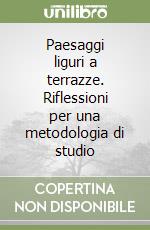 Paesaggi liguri a terrazze. Riflessioni per una metodologia di studio libro