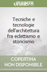 Tecniche e tecnologie dell'architettura fra eclettismo e storicismo libro