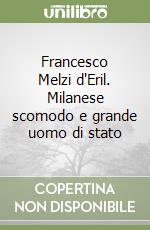 Francesco Melzi d'Eril. Milanese scomodo e grande uomo di stato