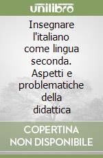 Insegnare l'italiano come lingua seconda. Aspetti e problematiche della didattica libro