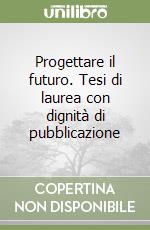 Progettare il futuro. Tesi di laurea con dignità di pubblicazione libro