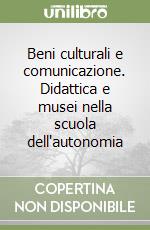 Beni culturali e comunicazione. Didattica e musei nella scuola dell'autonomia libro