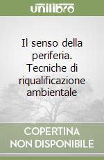 Il senso della periferia. Tecniche di riqualificazione ambientale libro