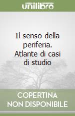 Il senso della periferia. Atlante di casi di studio