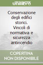 Conservazione degli edifici storici. Vincoli di normativa e sicurezza antincendio libro