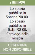 Lo spazio pubblico in Spagna '90-00. Lo spazio pubblico in Italia '98-00. Catalogo della mostra libro