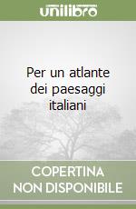 Per un atlante dei paesaggi italiani libro