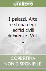 I palazzi. Arte e storia degli edifici civili di Firenze. Vol. 1