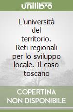 L'università del territorio. Reti regionali per lo sviluppo locale. Il caso toscano libro