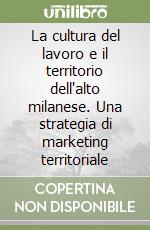 La cultura del lavoro e il territorio dell'alto milanese. Una strategia di marketing territoriale