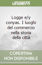 Logge e/y conyas. I luoghi del commercio nella storia della città libro