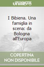 I Bibiena. Una famiglia in scena: da Bologna all'Europa