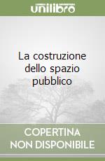 La costruzione dello spazio pubblico