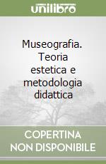 Museografia. Teoria estetica e metodologia didattica libro