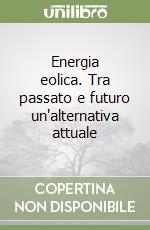 Energia eolica. Tra passato e futuro un'alternativa attuale libro