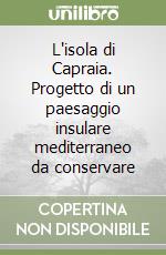 L'isola di Capraia. Progetto di un paesaggio insulare mediterraneo da conservare libro