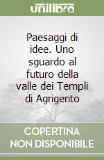 Paesaggi di idee. Uno sguardo al futuro della valle dei Templi di Agrigento