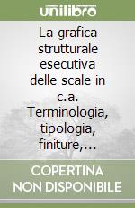 La grafica strutturale esecutiva delle scale in c.a. Terminologia, tipologia, finiture, computo metrico, geometria delle armature... libro