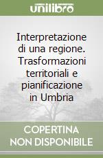 Interpretazione di una regione. Trasformazioni territoriali e pianificazione in Umbria libro