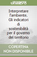 Interpretare l'ambiente. Gli indicatori di sostenibilità per il governo del territorio libro