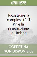 Ricostruire la complessità. I Pir e la ricostruzione in Umbria libro