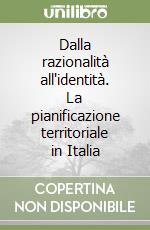 Dalla razionalità all'identità. La pianificazione territoriale in Italia libro