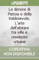 Le dimore di Pistoia e della Valdinievole. L'arte dell'abitare tra ville e residenze urbane libro