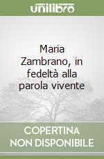 Maria Zambrano, in fedeltà alla parola vivente libro