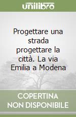 Progettare una strada progettare la città. La via Emilia a Modena libro