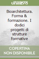 Bioarchitettura. Forma & formazione. I dodici progetti di strutture formative
