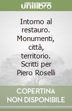 Intorno al restauro. Monumenti, città, territorio. Scritti per Piero Roselli