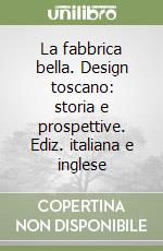 La fabbrica bella. Design toscano: storia e prospettive. Ediz. italiana e inglese libro