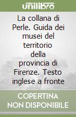 La collana di Perle. Guida dei musei del territorio della provincia di Firenze. Testo inglese a fronte libro