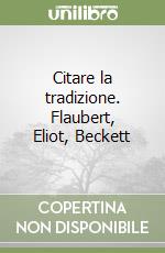 Citare la tradizione. Flaubert, Eliot, Beckett libro